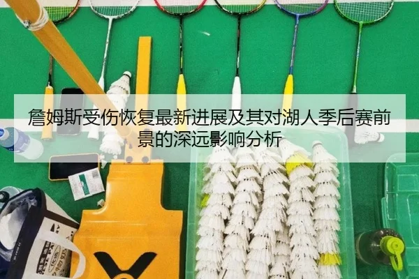 詹姆斯受伤恢复最新进展及其对湖人季后赛前景的深远影响分析