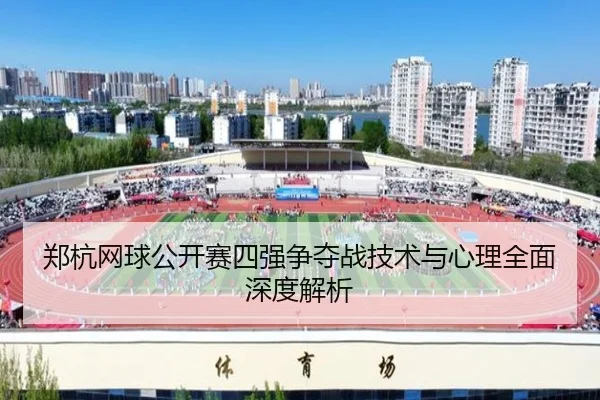 郑杭网球公开赛四强争夺战技术与心理全面深度解析